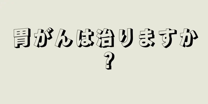 胃がんは治りますか？