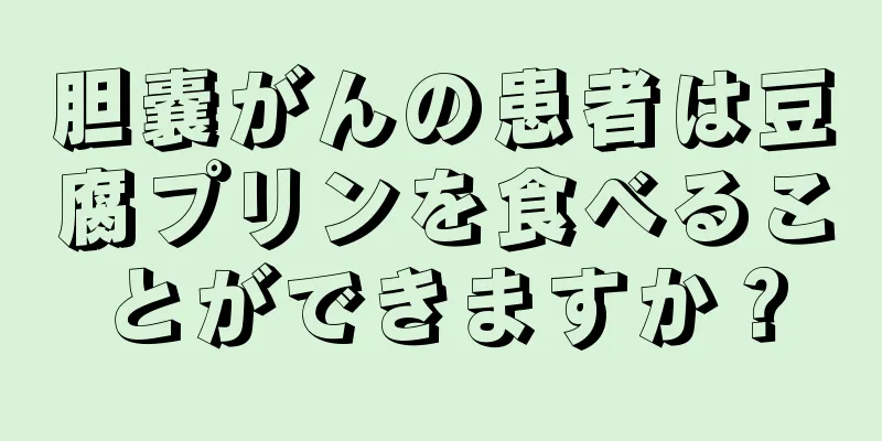 胆嚢がんの患者は豆腐プリンを食べることができますか？