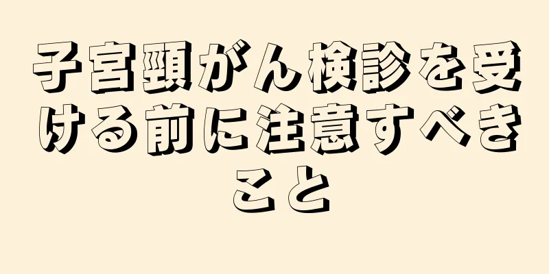 子宮頸がん検診を受ける前に注意すべきこと