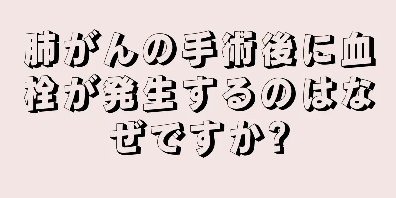 肺がんの手術後に血栓が発生するのはなぜですか?
