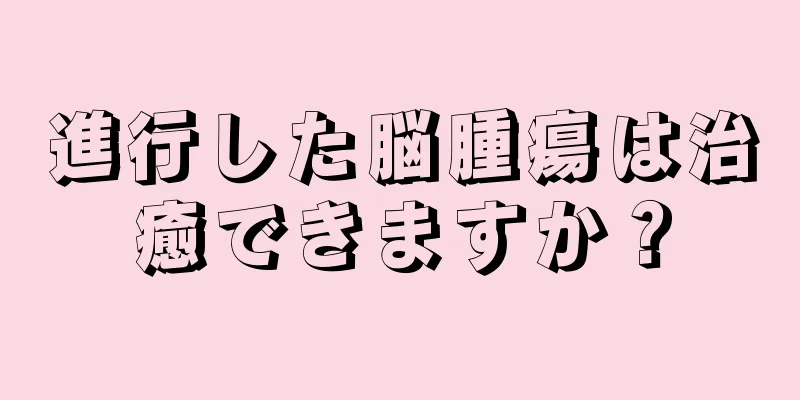 進行した脳腫瘍は治癒できますか？
