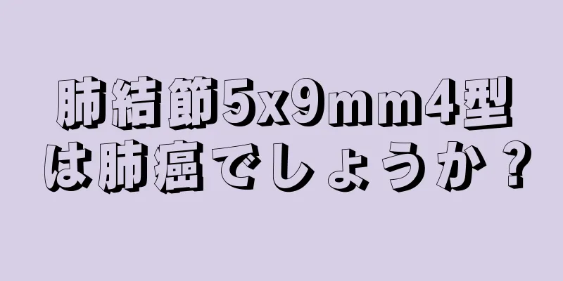 肺結節5x9mm4型は肺癌でしょうか？