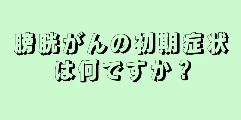 膀胱がんの初期症状は何ですか？