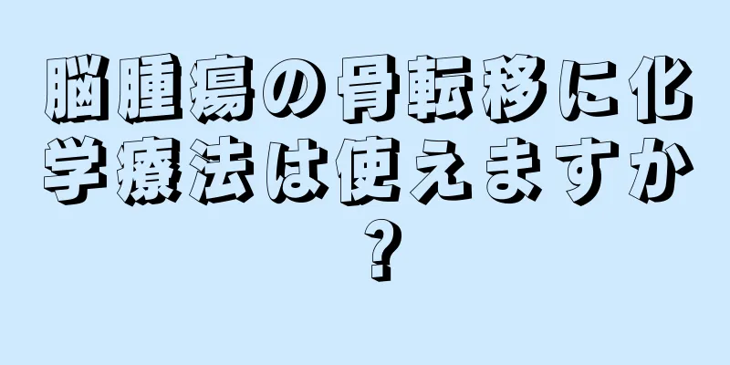 脳腫瘍の骨転移に化学療法は使えますか？
