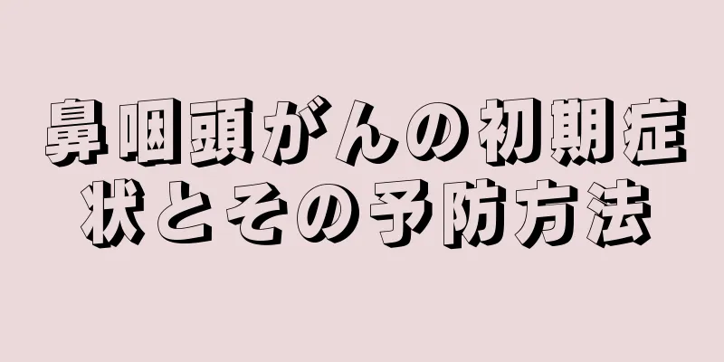 鼻咽頭がんの初期症状とその予防方法