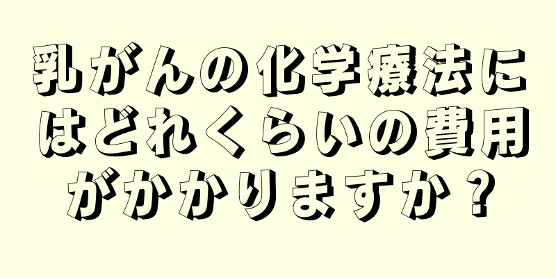 乳がんの化学療法にはどれくらいの費用がかかりますか？