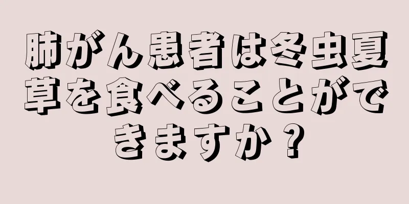 肺がん患者は冬虫夏草を食べることができますか？