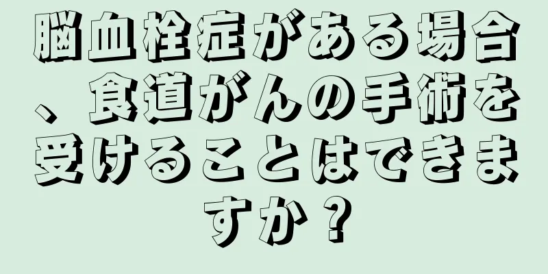 脳血栓症がある場合、食道がんの手術を受けることはできますか？