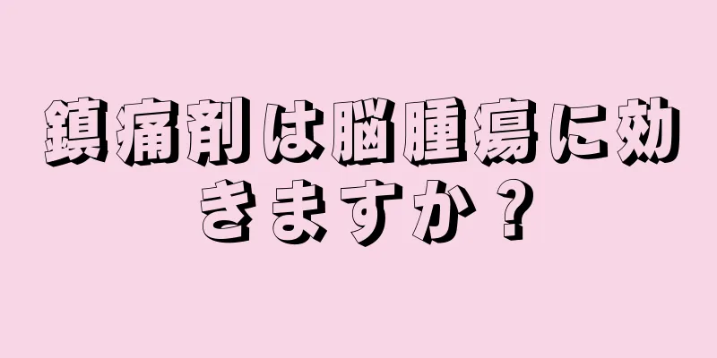鎮痛剤は脳腫瘍に効きますか？