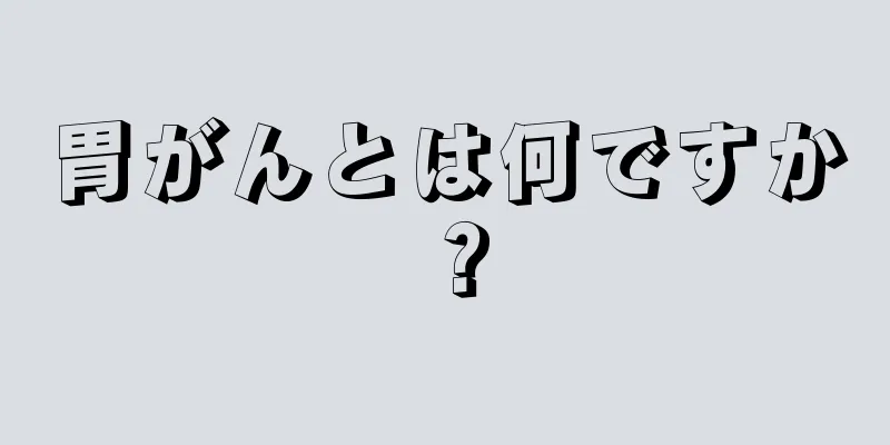 胃がんとは何ですか？