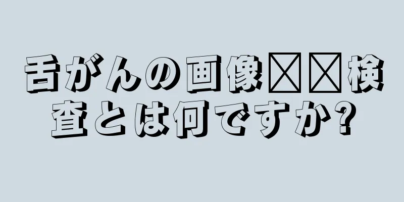 舌がんの画像​​検査とは何ですか?