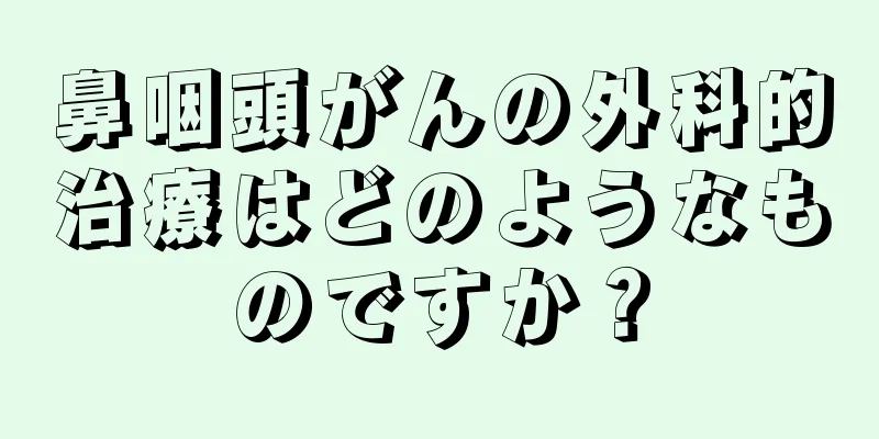 鼻咽頭がんの外科的治療はどのようなものですか？