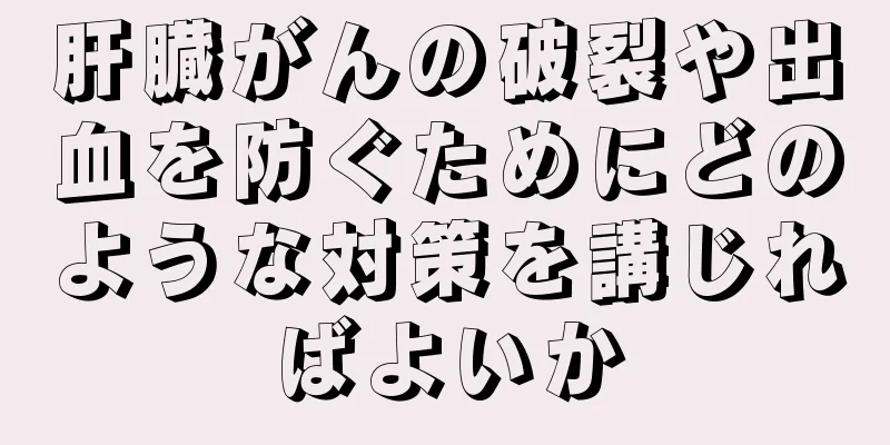 肝臓がんの破裂や出血を防ぐためにどのような対策を講じればよいか