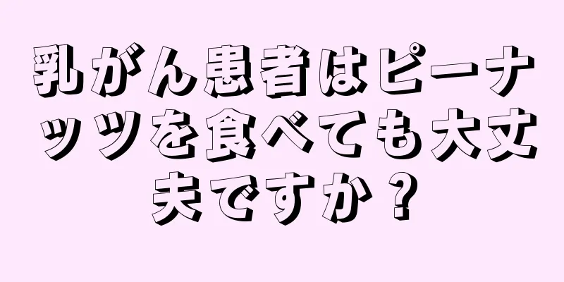 乳がん患者はピーナッツを食べても大丈夫ですか？