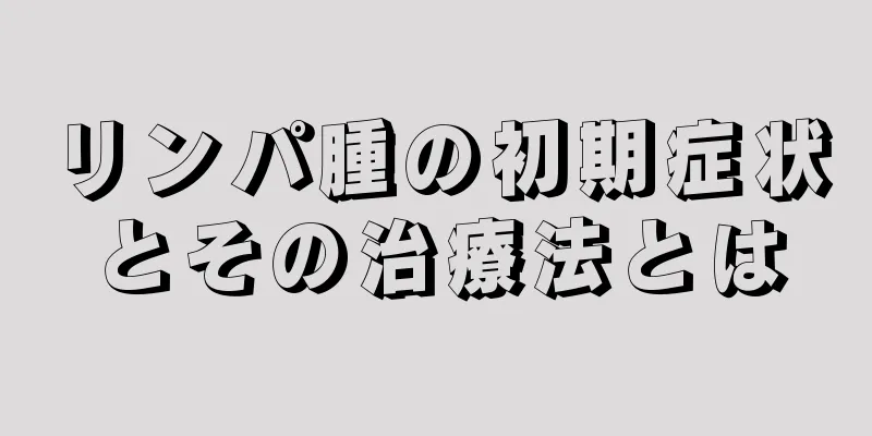 リンパ腫の初期症状とその治療法とは