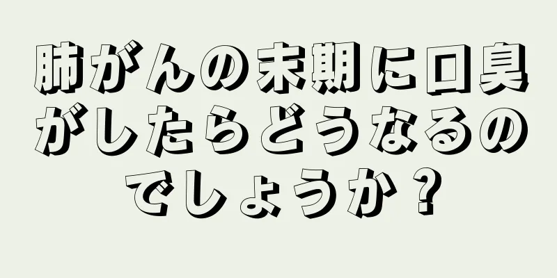 肺がんの末期に口臭がしたらどうなるのでしょうか？