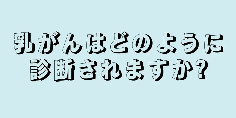 乳がんはどのように診断されますか?