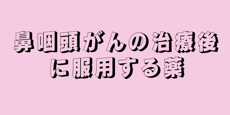 鼻咽頭がんの治療後に服用する薬