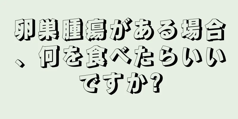 卵巣腫瘍がある場合、何を食べたらいいですか?