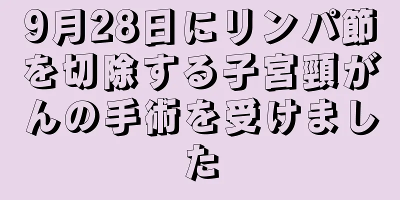 9月28日にリンパ節を切除する子宮頸がんの手術を受けました