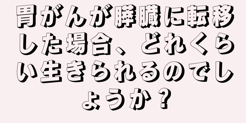 胃がんが膵臓に転移した場合、どれくらい生きられるのでしょうか？