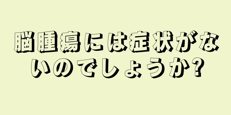 脳腫瘍には症状がないのでしょうか?