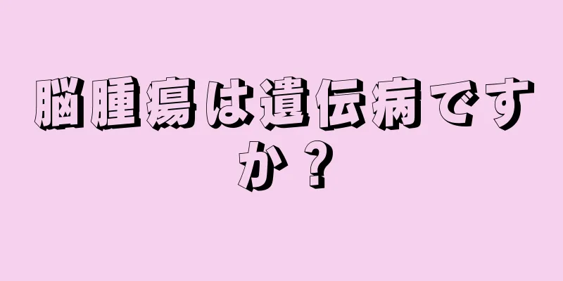 脳腫瘍は遺伝病ですか？