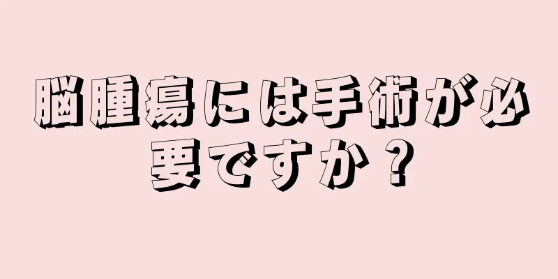 脳腫瘍には手術が必要ですか？