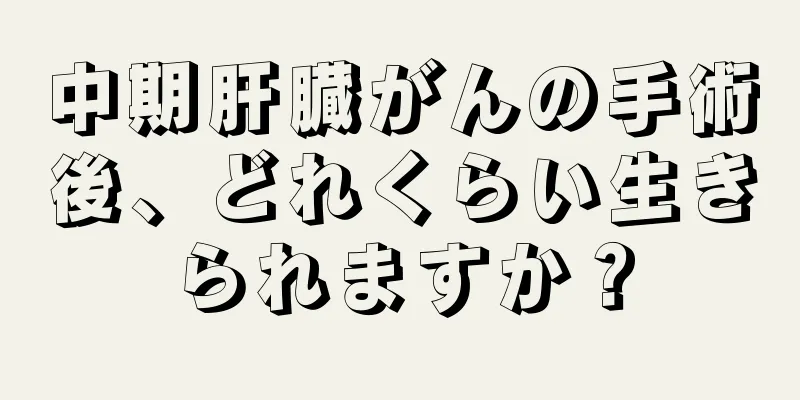 中期肝臓がんの手術後、どれくらい生きられますか？