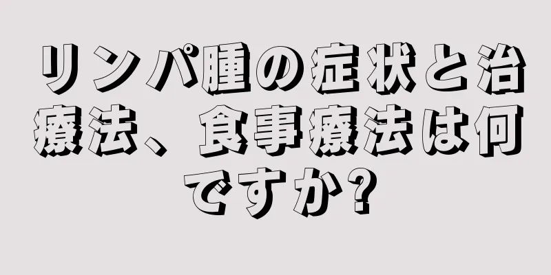 リンパ腫の症状と治療法、食事療法は何ですか?
