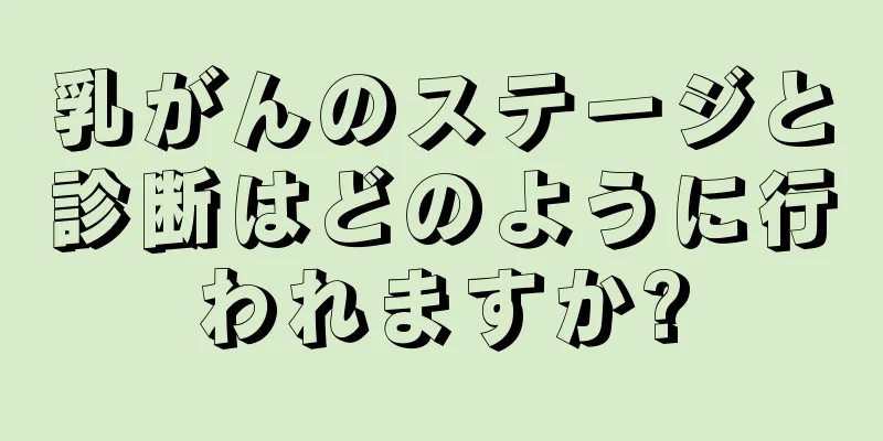 乳がんのステージと診断はどのように行われますか?