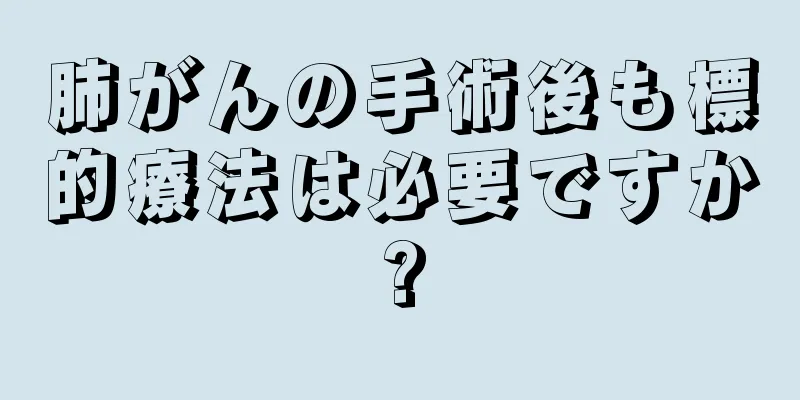 肺がんの手術後も標的療法は必要ですか?