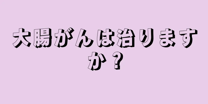 大腸がんは治りますか？