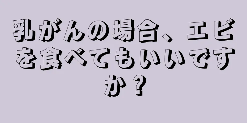 乳がんの場合、エビを食べてもいいですか？
