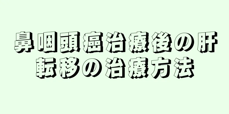 鼻咽頭癌治療後の肝転移の治療方法