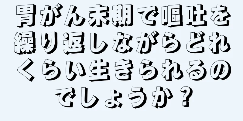 胃がん末期で嘔吐を繰り返しながらどれくらい生きられるのでしょうか？