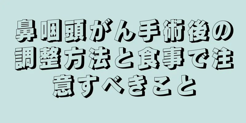 鼻咽頭がん手術後の調整方法と食事で注意すべきこと