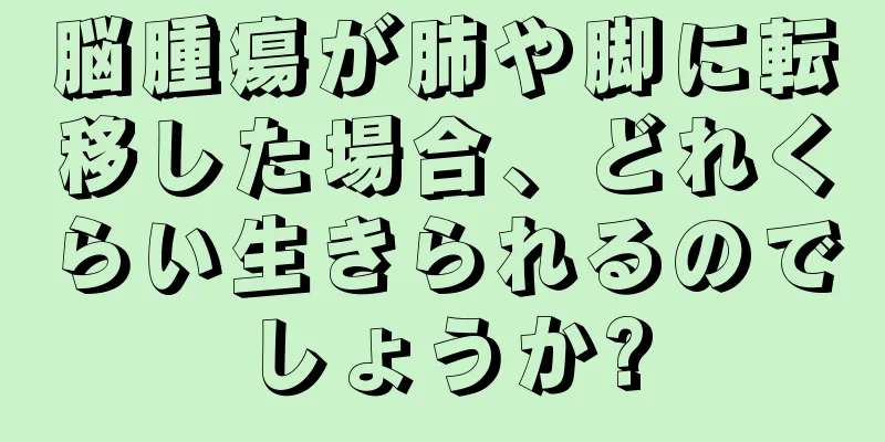 脳腫瘍が肺や脚に転移した場合、どれくらい生きられるのでしょうか?
