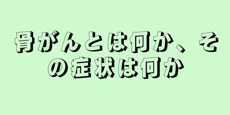 骨がんとは何か、その症状は何か