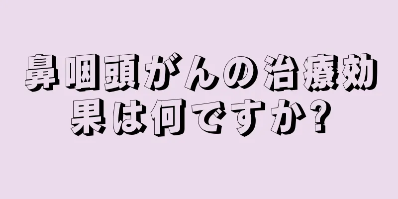 鼻咽頭がんの治療効果は何ですか?
