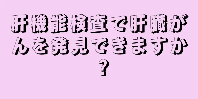 肝機能検査で肝臓がんを発見できますか？