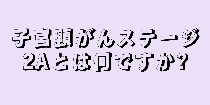 子宮頸がんステージ2Aとは何ですか?