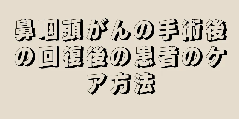 鼻咽頭がんの手術後の回復後の患者のケア方法