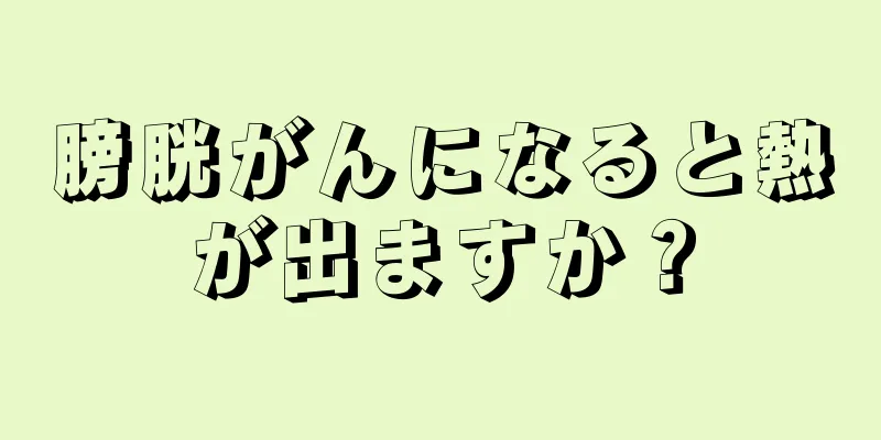 膀胱がんになると熱が出ますか？