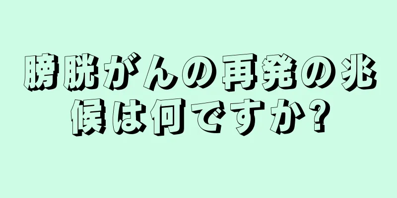膀胱がんの再発の兆候は何ですか?
