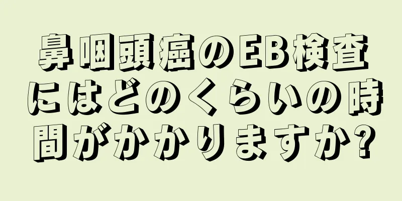 鼻咽頭癌のEB検査にはどのくらいの時間がかかりますか?