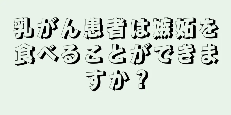 乳がん患者は嫉妬を食べることができますか？