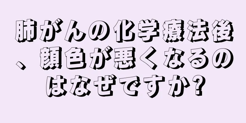 肺がんの化学療法後、顔色が悪くなるのはなぜですか?