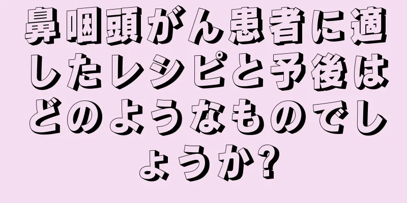 鼻咽頭がん患者に適したレシピと予後はどのようなものでしょうか?