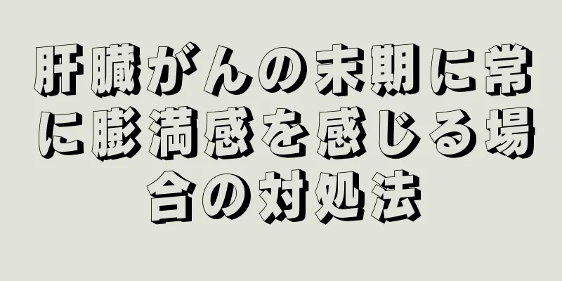 肝臓がんの末期に常に膨満感を感じる場合の対処法